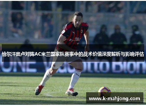 恰尔汗奥卢对阵AC米兰国家队赛事中的战术价值深度解析与影响评估