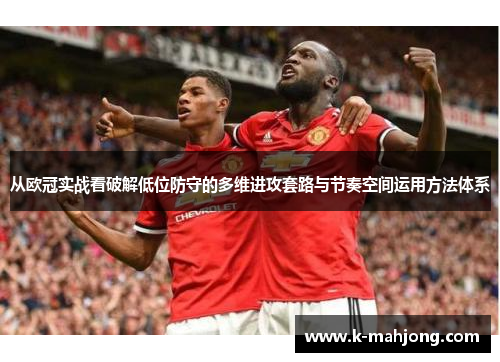 从欧冠实战看破解低位防守的多维进攻套路与节奏空间运用方法体系